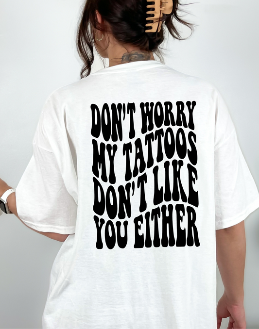 Don't Worry, My Tattoos Don't Like You Either Tee